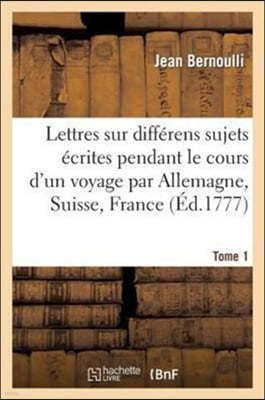 Lettres Sur Différens Sujets, Écrites Pendant Le Cours d'Un Voyage T1: Avec Des Additions & Des Notes Plus Nouvelles, Concernant l'Histoire Naturelle,