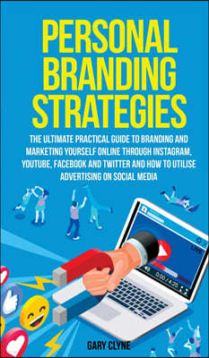 Personal Branding Strategies The Ultimate Practical Guide to Branding And Marketing Yourself Online Through Instagram, YouTube, Facebook and Twitter A