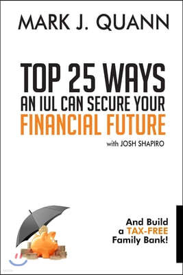 Top 25 Ways an IUL can Secure Your Financial Future: And Build a Tax-Free Family Bank!