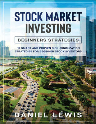 Stock Market Investing: BEGINNERS' STRATEGIES : 17 smart and proven risk-minimization strategies for beginner stock investors.