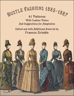 Bustle Fashions 1885-1887: 41 Patterns with Fashion Plates and Suggestions for Adaptation