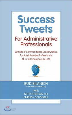 Success Tweets for Administrative Professional: 200 Bits of Common Sense Career Advice For Administrative Professionals all in 140 Characters of Less