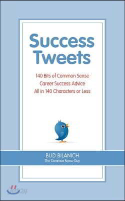 Success Tweets: 140 Bits of Common Sense Career Success Advice All in 140 Characters or Less