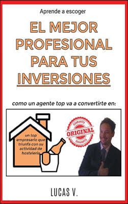 Aprende a escoger EL MEJOR PROFESIONAL PARA TUS INVERSIONES. The best professional for hostelry and leisure investments BUSINESS (SPANISH VERSION): Co