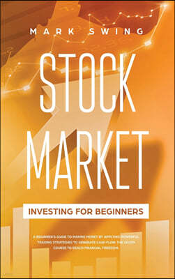 Stock Market Investing for Beginners: A Beginner's Guide to Make Money by Applying Powerful Trading Strategies to Generate a Continuous Cash Flow. The