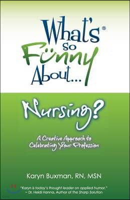 What's So Funny About... Nursing?: A Creative Approach to Celebrating Your Profession