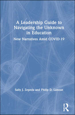 A Leadership Guide to Navigating the Unknown in Education: New Narratives Amid COVID-19