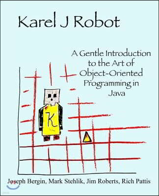 Karel J Robot: A Gentle Introduction to the Art of Object-Oriented Programming in Java