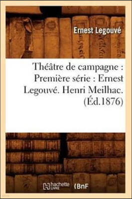 Théâtre de Campagne: Première Série: Ernest Legouvé. Henri Meilhac. (Éd.1876)