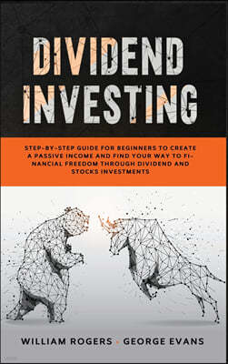 Dividend Investing: Step-by-Step Guide for Beginners to Create a Passive Income and Find your Way to Financial Freedom Through Dividend an