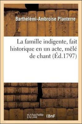 La Famille Indigente, Fait Historique En Un Acte, Mêlé de Chant Représenté Pour La Première Fois: , À Paris...