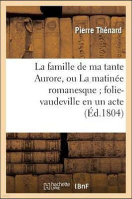 La Famille de Ma Tante Aurore, Ou La Matinee Romanesque Folie-Vaudeville En Un Acte Et En Prose