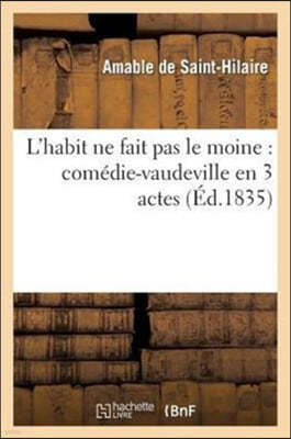 L'Habit Ne Fait Pas Le Moine: Comédie-Vaudeville En 3 Actes