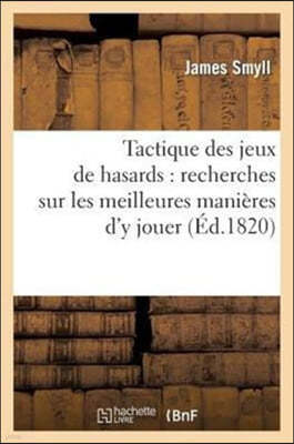 Tactique Des Jeux de Hasards: Recherches Sur Les Meilleures Manieres d'y Jouer: Et de Jouer Avec Assurance de Gain