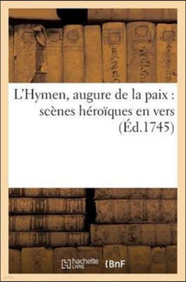 L'Hymen, Augure de la Paix: Scenes Heroiques En Vers, A l'Occasion Du Mariage de Mgr Le Dauphin