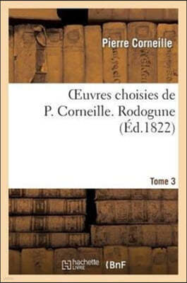 Oeuvres Choisies de P. Corneille. Tome 3 Rodogune