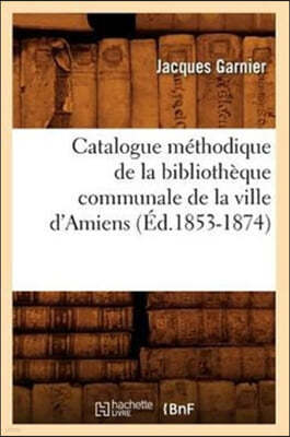 Catalogue Méthodique de la Bibliothèque Communale de la Ville d'Amiens (Éd.1853-1874)