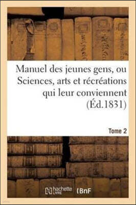 Manuel Des Jeunes Gens, Ou Sciences, Arts Et Recreations Qui Leur Conviennent. Tome 2: , Et Dont Ils Peuvent s'Occuper Avec Agrement Et Utilite