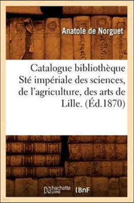 Catalogue Bibliothèque Sté Impériale Des Sciences, de l'Agriculture, Des Arts de Lille. (Éd.1870)