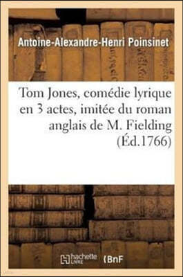 Tom Jones, Comédie Lyrique En 3 Actes, Imitée Du Roman Anglais de M. Fielding, Représentée: Devant Leurs Majestés À Versailles, Par Les Comédiens Ital