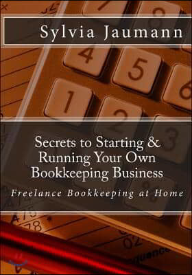 Secrets to Starting & Running Your Own Bookkeeping Business: Freelance Bookkeeping at Home