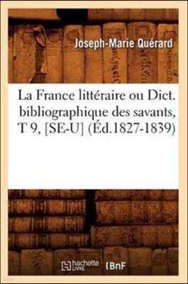La France Littéraire Ou Dict. Bibliographique Des Savants, T 9, [Se-U] (Éd.1827-1839)