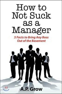 How to Not Suck as a Manager: 5 Facts to Bring Any Boss Out of the Basement