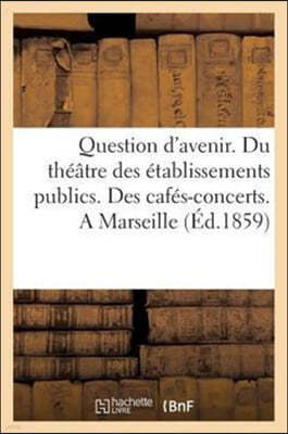 Question d'Avenir. Du Theatre Des Etablissements Publics. Des Cafes-Concerts. a Marseille