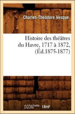 Histoire Des Theatres Du Havre, 1717 A 1872, (Ed.1875-1877)