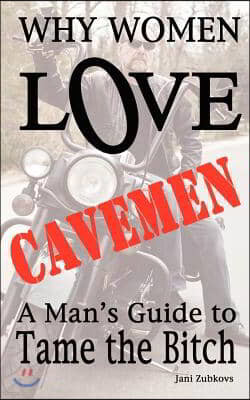 Why Women LOVE Cavemen - A Man's Guide to Tame the Bitch