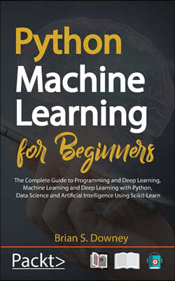 Python Machine Learning for Beginners: The Complete Guide to Programming and Deep Learning, Machine Learning and Deep Learning with Python, Data Scien