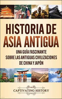 Historia de Asia antigua: Una guia fascinante sobre las antiguas civilizaciones de China y Japon