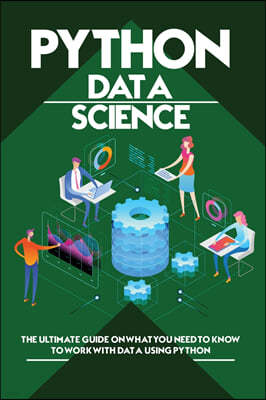 Python Data Science: The Ultimate Guide on What You Need to Know to Work with Data Using Python