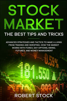 Stock Market: Advanced Strategies And Tactics To Make A Living From Trading And Investing. How The Market Works With Forex, Day Opti