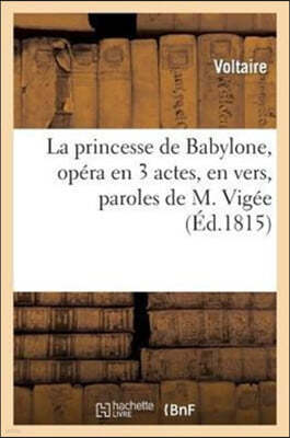 La Princesse de Babylone, Opéra En 3 Actes, En Vers, Paroles de M. Vigée: , Musique de M. Kreutzer, Ballets de M. Gardel...