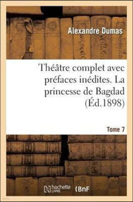 Théâtre Complet Avec Préfaces Inédites. T. 7 La Princesse de Bagdad