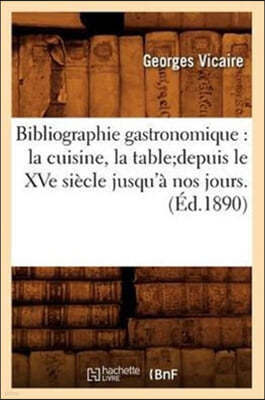 Bibliographie Gastronomique: La Cuisine, La Tabledepuis Le Xve Siecle Jusqu'a Nos Jours.(Ed.1890)