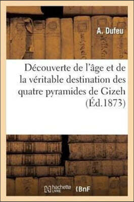 Découverte de l'âge et de la véritable destination des quatre pyramides de Gizeh, principalement: de la grande pyramide