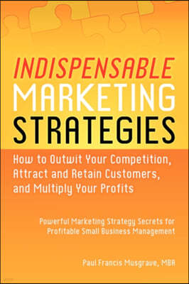 Indispensable Marketing Strategies - How to Outwit Your Competition, Attract and Retain Customers, and Multiply Your Profits - Powerful Marketing Stra