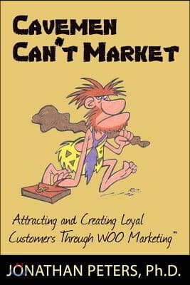 Cavemen Can't Market: Attracting, Conversing, and Creating Loyal Customers with Woo Marketing