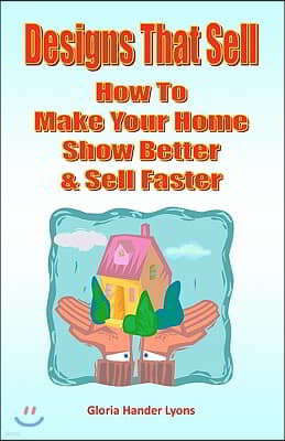 Designs That Sell: How To Make Your Home Show Better & Sell Faster