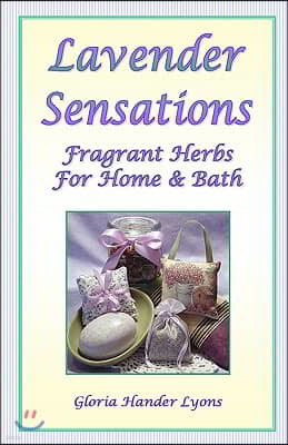 Lavender Sensations: Fragrant Herbs For Home & Bath