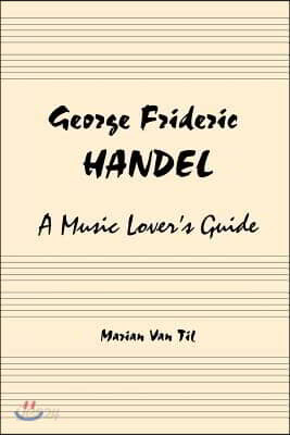 George Frideric Handel: A Music Lover's Guide to His Life, His Faith & the Development of Messiah and His Other Oratorios