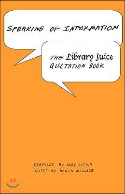 Speaking of Information: The Library Juice Quotation Book