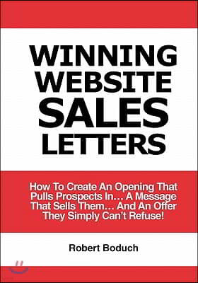 Winning Website Sales Letters: How To Create An Opening That Pulls Prospects In... A Message That Sells Them... And An Offer They Simply Can't Refuse