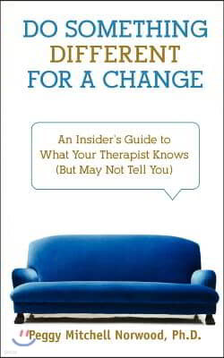 Do Something Different for a Change: An Insider's Guide to What Your Therapist Knows (But May Not Tell You)