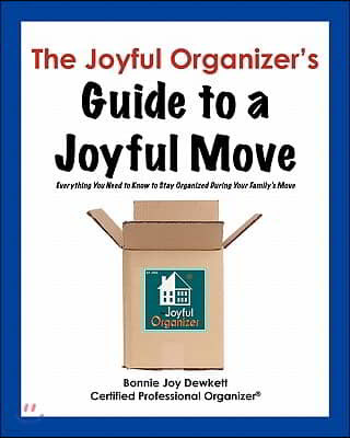 The Joyful Organizer's Guide to a Joyful Move: Everything You Need to Know to Stay Organized During Your Family's Move