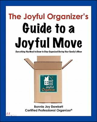 The Joyful Organizer's Guide to a Joyful Move: Everything You Need to Know to Stay Organized During Your Family's Move