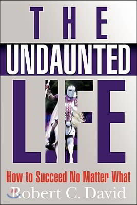 The Undaunted Life: How to Succeed No Matter What