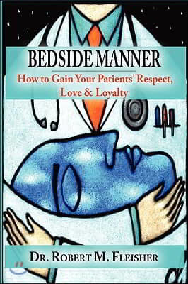 Bedside Manner: How to Gain Your Patients' Respect, Love & Loyalty